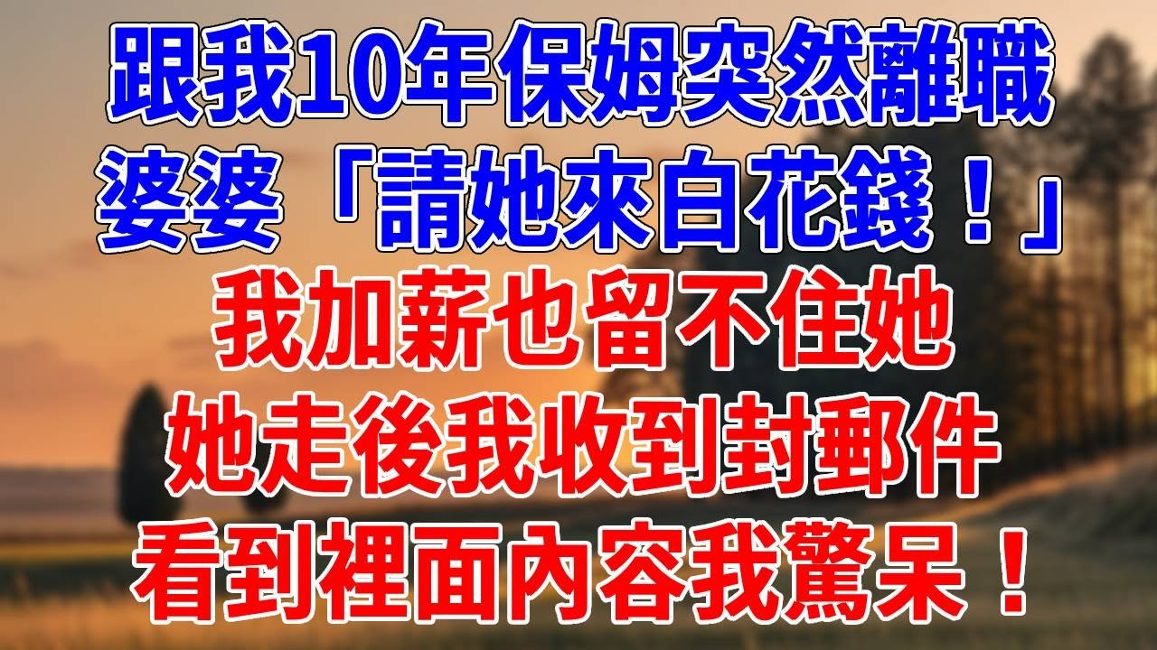 跟我10年保姆突然離職，婆婆「請她來白花錢！」我加薪也留不住她，她走後我收到封郵件，看到裡面內容我驚呆！#為人處世#經驗#情感故事#戀愛#情感#婚姻#人生感悟
