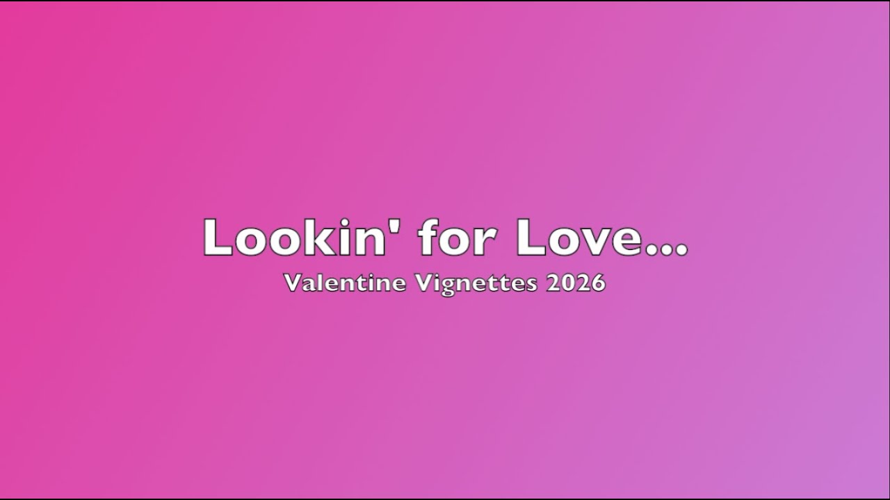 Lookin' for Love... Valentine Vignettes 2026
