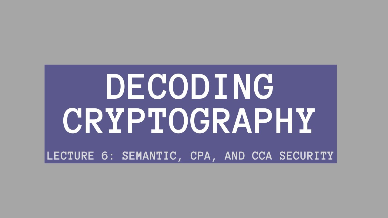 Decoding Cryptography Lecture 6: Semantic, CPA, and CCA Security