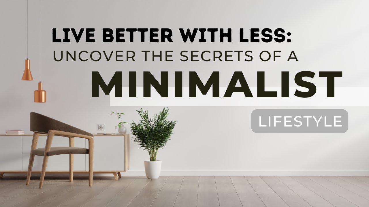 Live Better With Less: Uncover the Secrets of a Minimalist Lifestyle