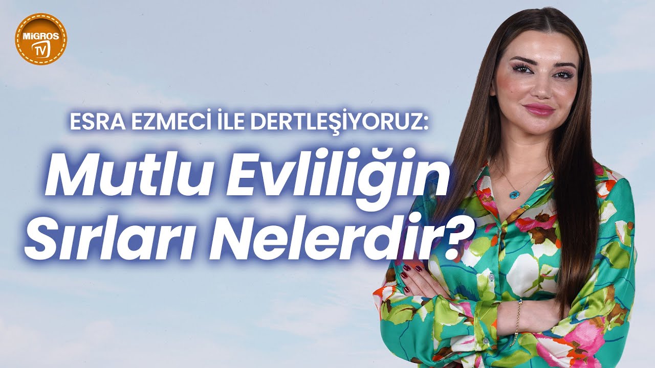 Esra Ezmeci ile Dertleşiyoruz: Mutlu Evliliğin Sırları Nelerdir?