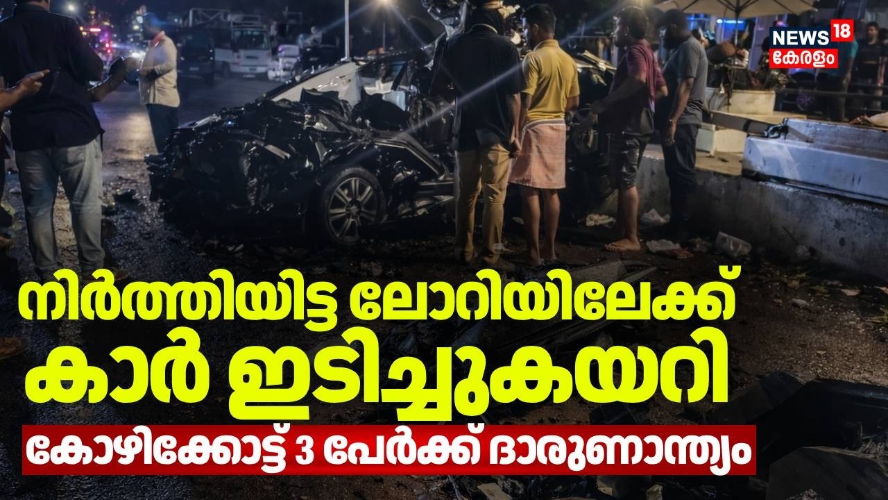 നിർത്തിയിട്ട ലോറിയിലേക്ക് കാർ ഇടിച്ചുകയറി;  കോഴിക്കോട്ട് 3 പേർക്ക് ദാരുണാന്ത്യം | Kozhikode Accident