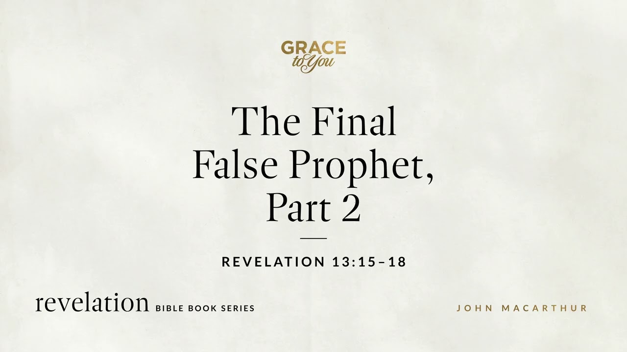 The Final False Prophet, Part 2 (Revelation 13:15–18) John MacArthur