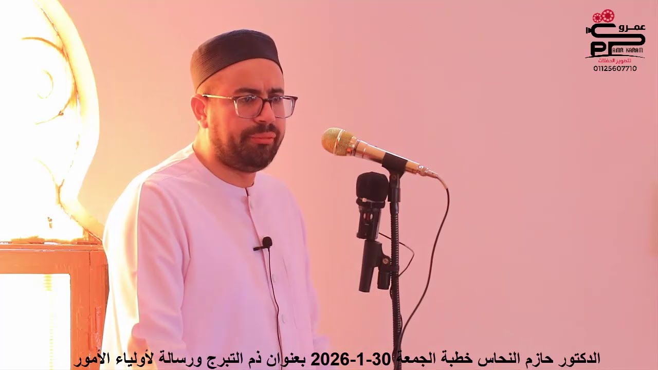 الدكتور حازم النحاس خطبة الجمعة 30-1-2026 بعنوان ذم التبرج ورسالة لأولياء الأمور