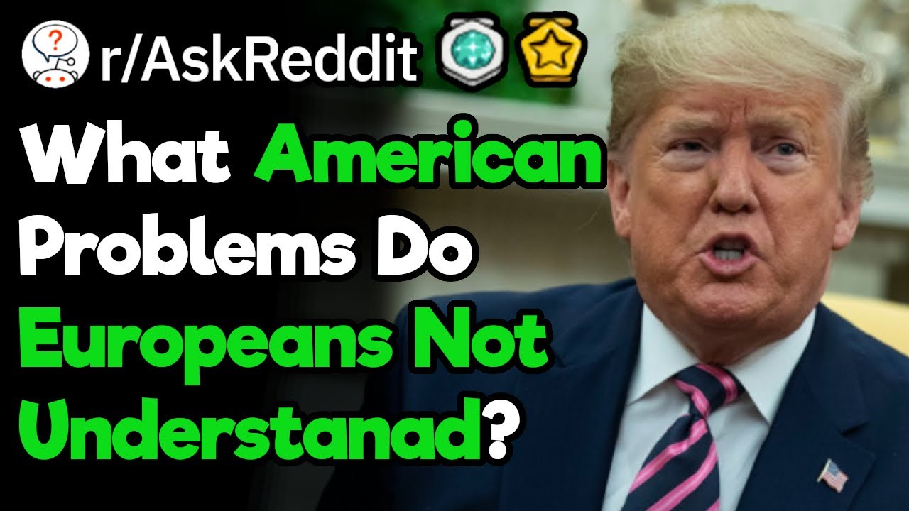 What American Issue Do Europeans Not Understand? (r/AskReddit)