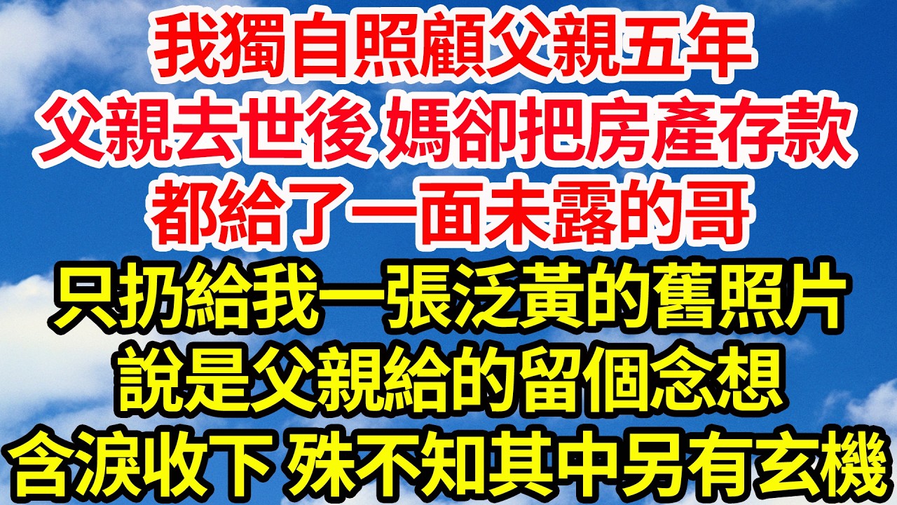 我獨自照顧父親五年，父親去世後 媽卻把房產存款，都給了一面未露的哥，只扔給我一張泛黃的舊照片，說是父親給的留個念想。我含淚收下，殊不知其中另有玄機||笑看人生情感生活