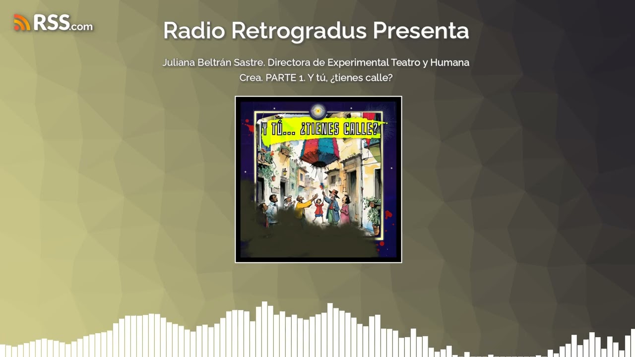 Juliana Beltrán. Directora de Experimental Teatro y Humana Crea. PARTE 1. Y tú, ¿tienes calle?