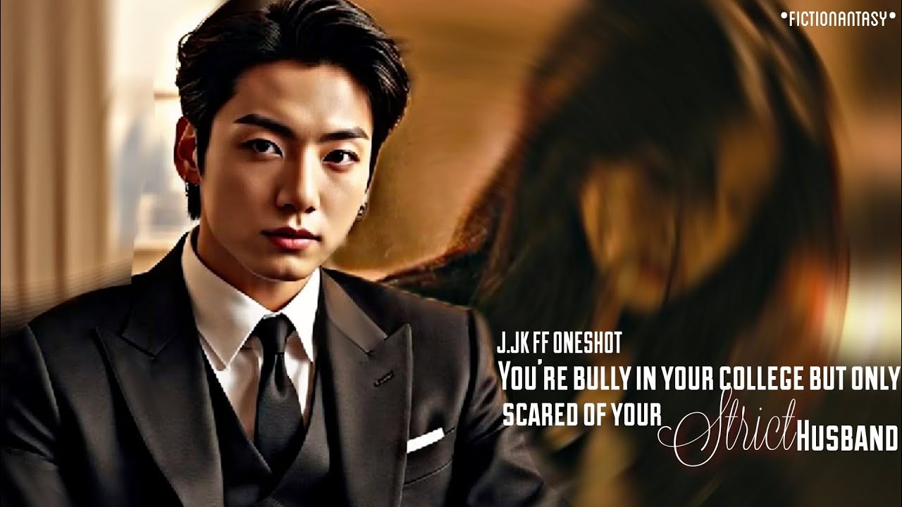 ||J.JK FF ONESHOT||You're Bully In Your College But Only Scared Of Your Strict Husband 