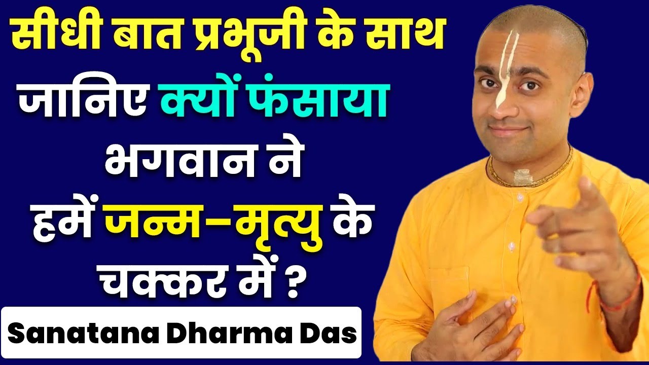 भगवान ने हमें मोह मे क्यों फंसाया? जन्म-मृत्यु का चक्कर ही क्यों बनाया ? Sanatana Dharma Das