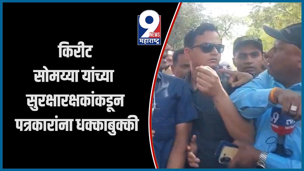 9 News :  किरीट सोमय्या यांच्या सुरक्षारक्षकांकडून पत्रकारांना धक्काबुक्की...