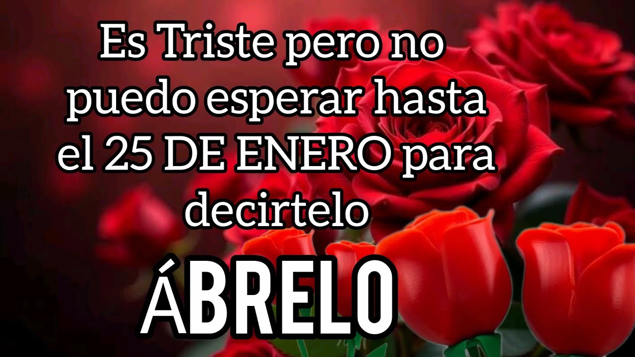 Es Triste pero no puedo esperar hasta el 25 DE ENERO para decirtelo querida Ábrelo amor por favor