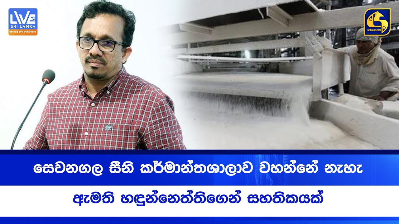 සෙවනගල සීනි කර්මාන්තශාලාව වහන්නේ නැහැ  - ඇමති හඳුන්නෙත්තිගෙන් සහතිකයක්