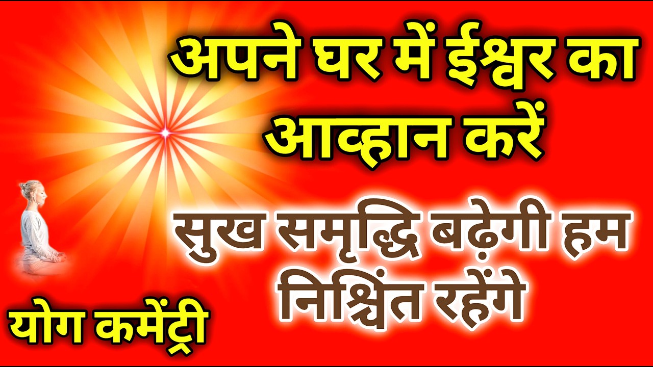 अपने घर में ईश्वर का आव्हान करें सुख समृद्धि बढ़ेगी हम निश्चिंत रहेंगे योग कमेंट्री।