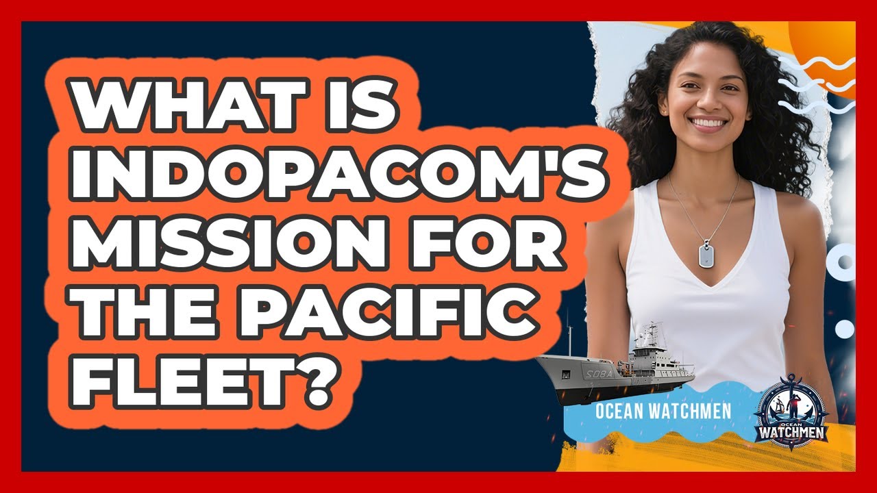 What Is INDOPACOM's Mission For The Pacific Fleet? - Ocean Watchmen