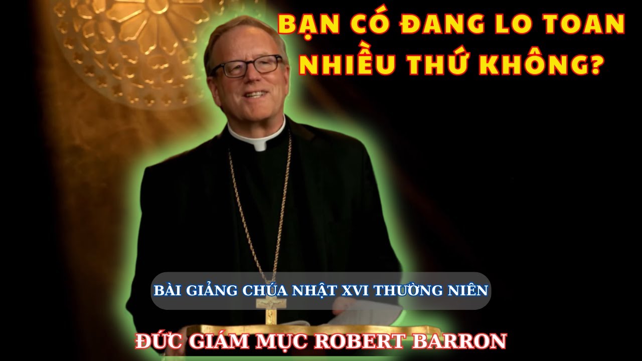 Bạn Có Đang Lo Toan Bồn Chồn Nhiều Thứ Không? Bài Giảng Chúa Nhật Của Đức Cha Robert Barron