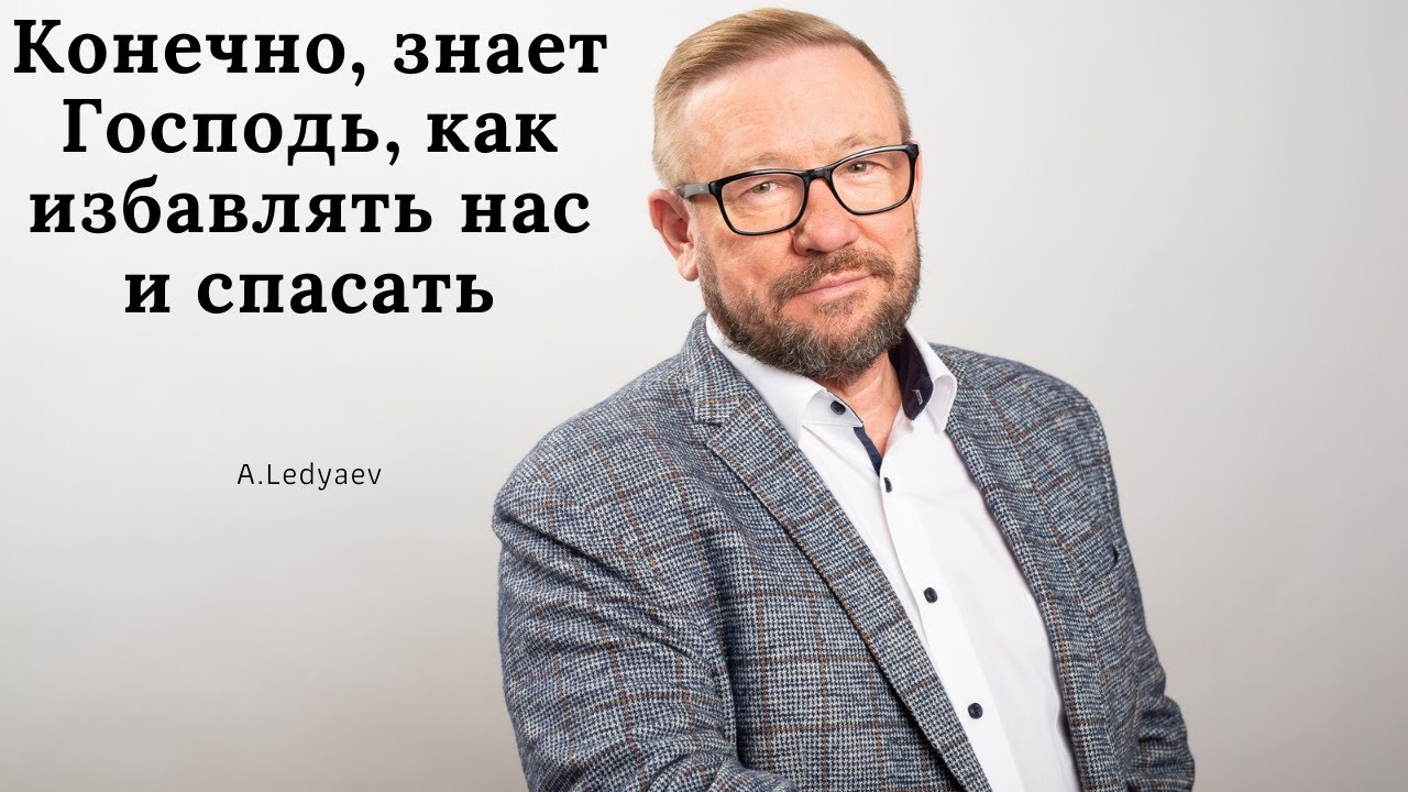 Конечно, знает Господь, как избавлять нас и спасать (Алексей Ледяев), 17.03.21.