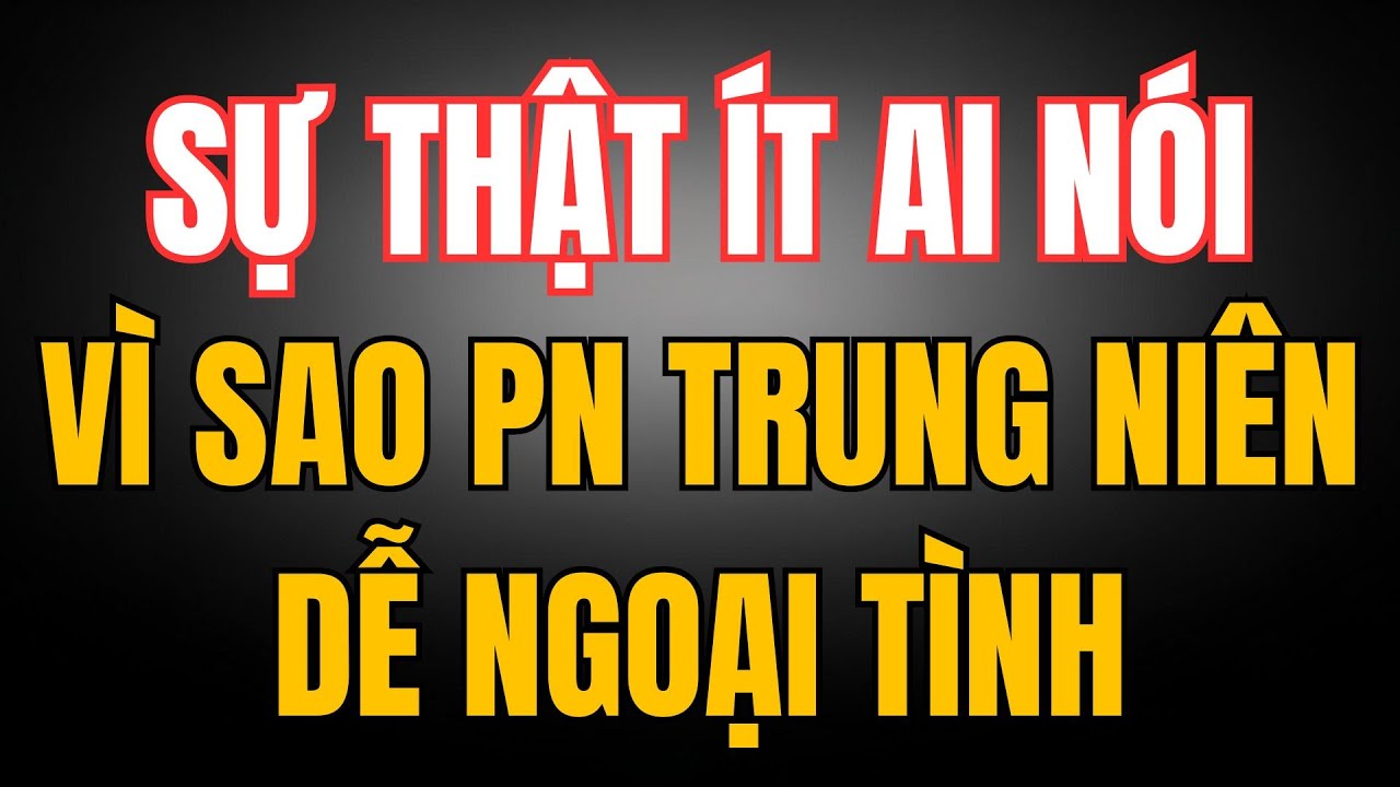 SỰ THẬT ÍT AI NÓI: VÌ SAO PHỤ NỮ TRUNG NIÊN DỄ NGOẠI TÌNH