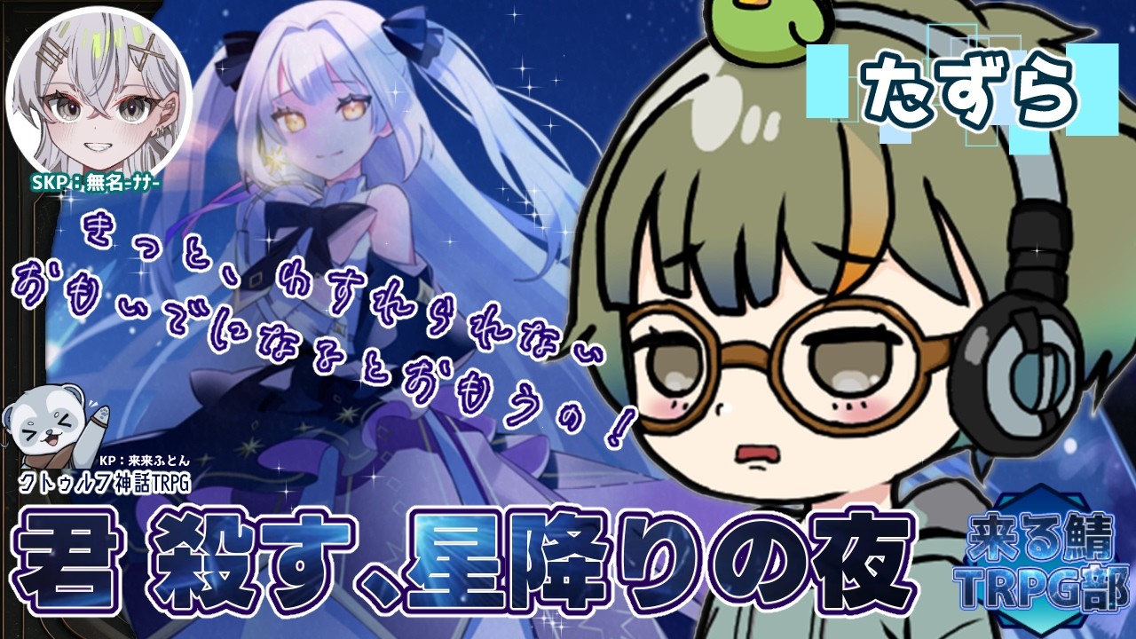 クトゥルフ神話TRPG『君 殺す、星降りの夜』PL/たずら,SKP/無名(ﾅﾅ)