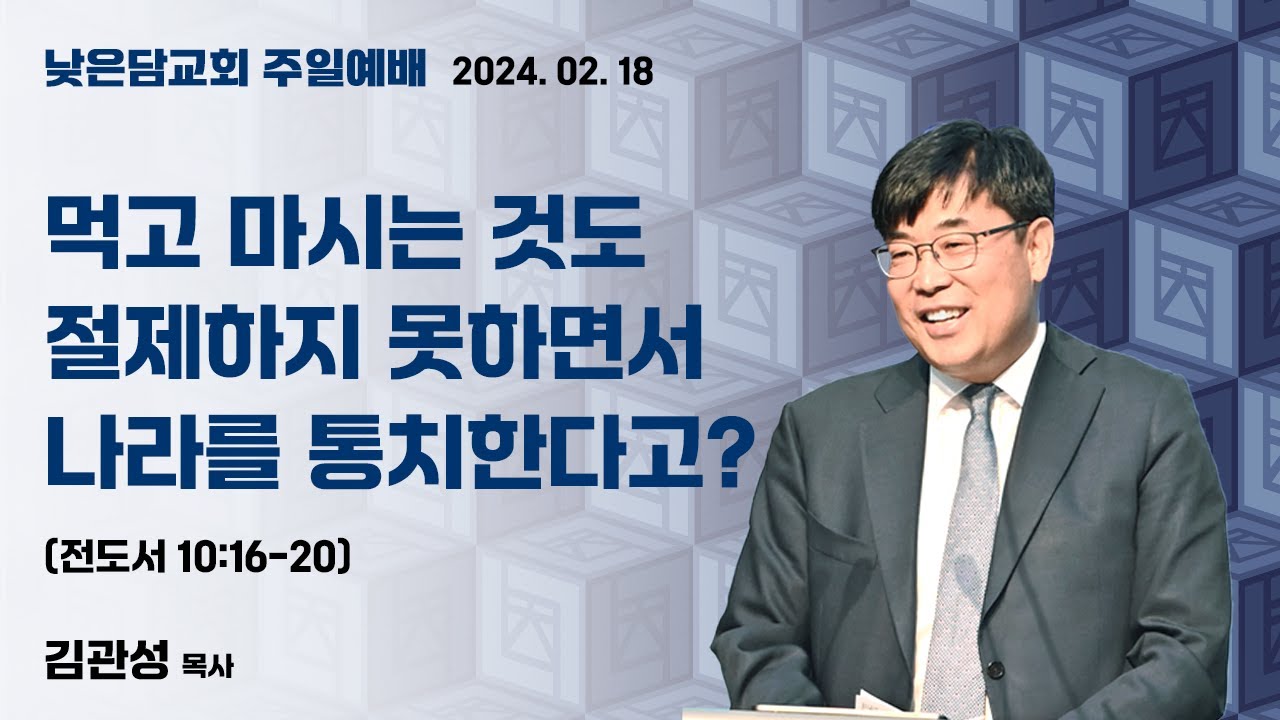 김관성 목사  낮은담교회 주일예배 2024. 02. 18 “먹고 마시는 것도 절제하지 못하면서 나라를 통치한다고?”  전도서 10:16-20