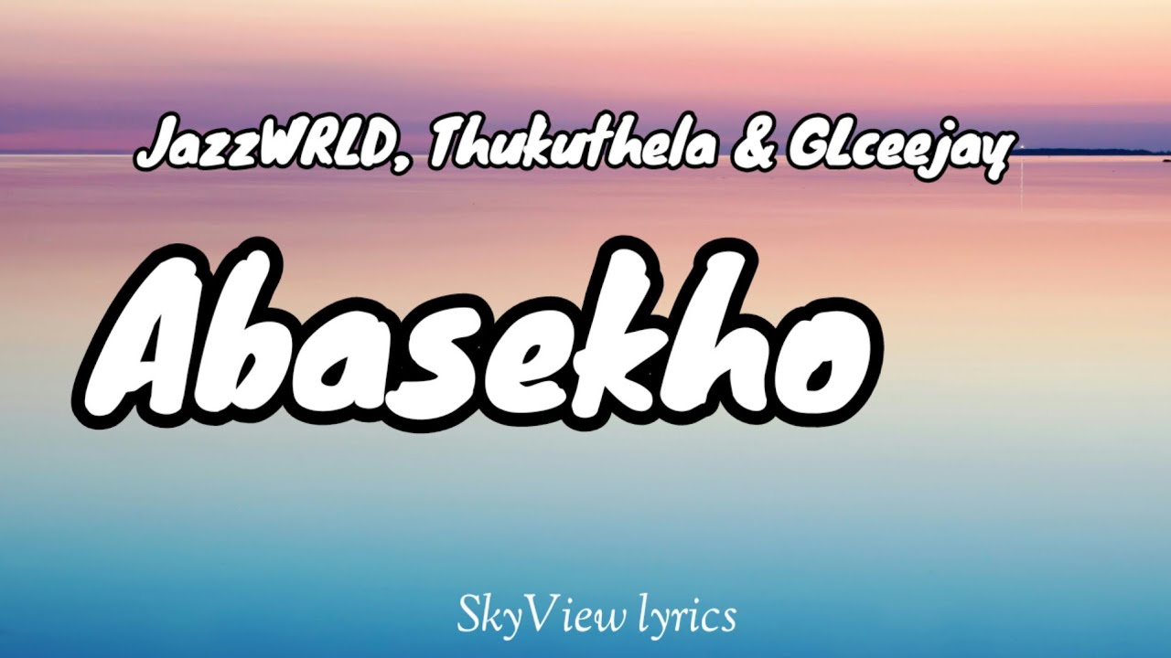 Abasekho lyrics - JazzWRLD, Thukuthela & GLceejay 