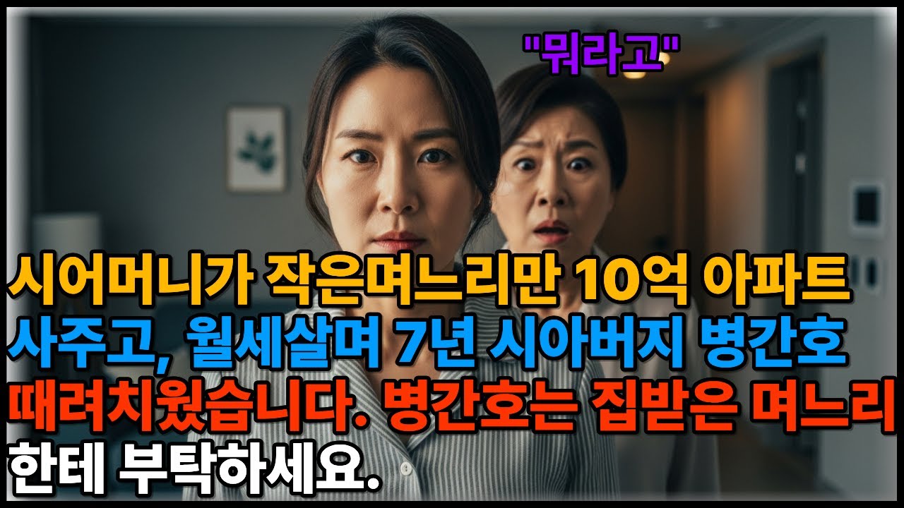 시어머니가 작은며느리만 10억 아파트 사주고, 월세살며 7년 시아버지 병간호 때려치웠습니다. 병간호는 집받은 며느리한테 부탁하세요.