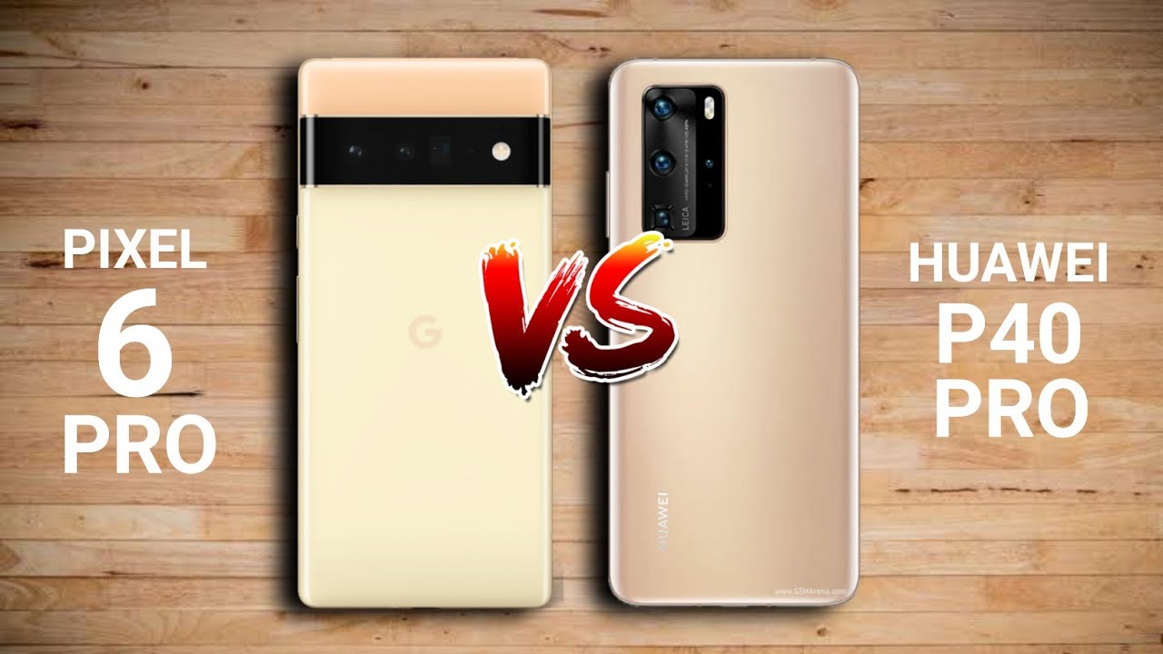 Google Pixel 6 Pro vs Huawei P40 Pro