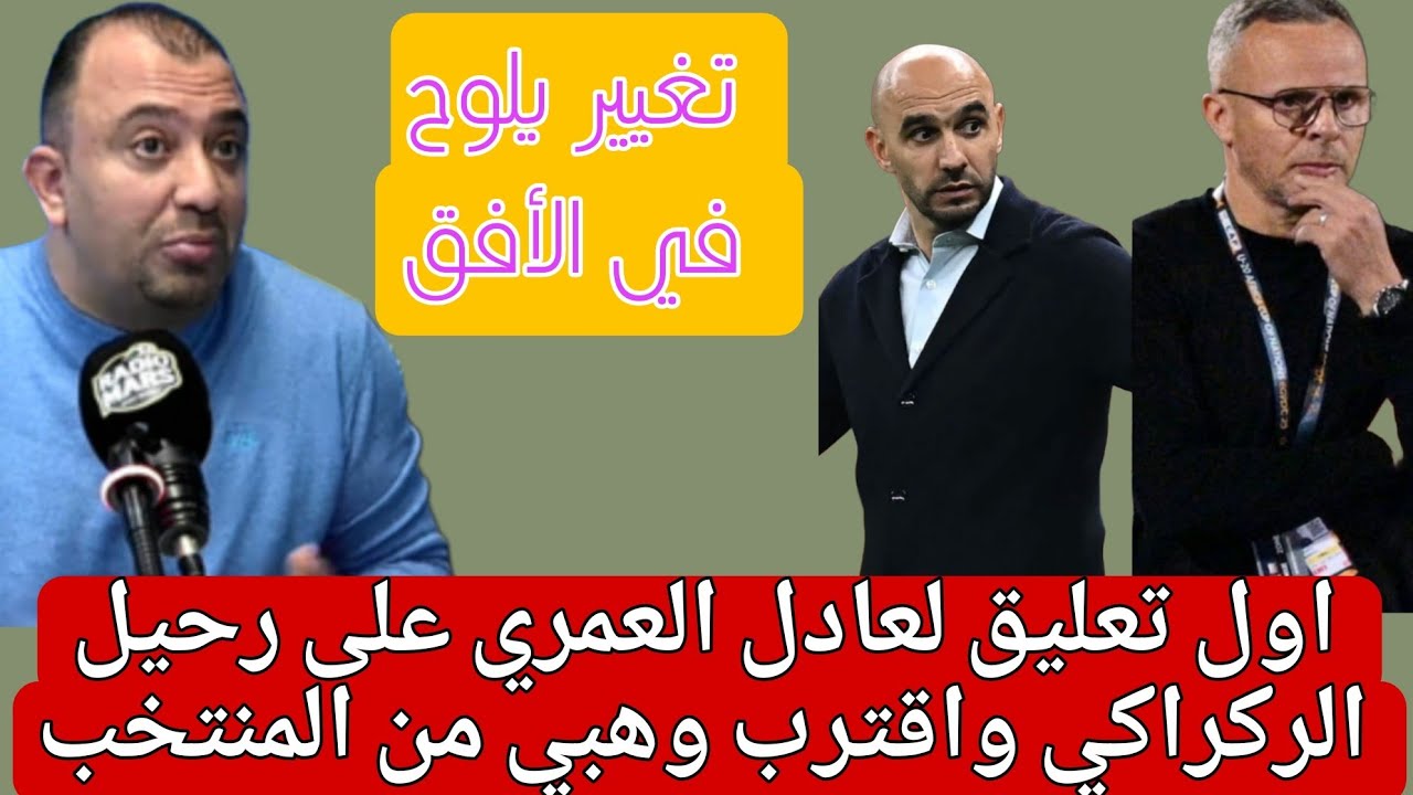 العمري:الركراكي غادي يمشي بحالو وداكشي لي جا فالإعلام العالمي ليس عبثا رغم تكديب الجامعة لصحة الخبر
