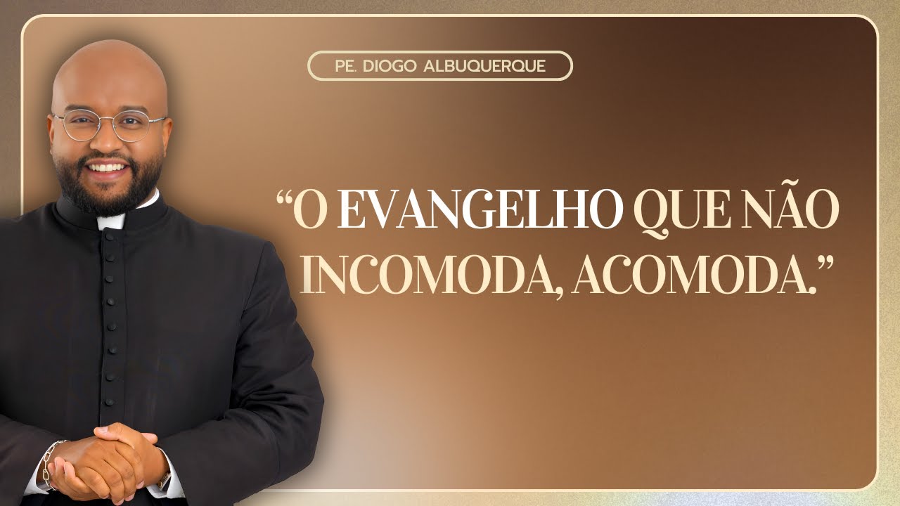 O EVANGELHO QUE NÃO INCOMODA, ACOMODA. PE. DIOGO ALBUQUERQUE.