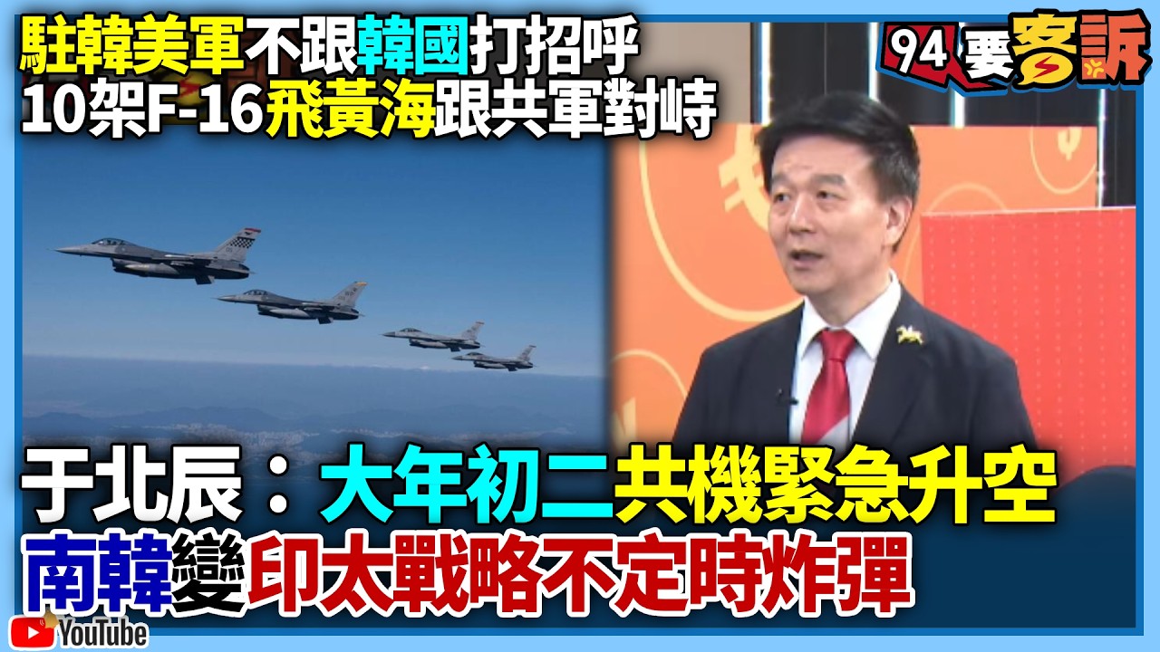 【94要客訴】駐韓美軍不跟韓國打招呼！10架F-16飛黃海跟共軍對峙！于北辰：大年初二共機緊急升空！南韓變印太戰略不定時炸彈