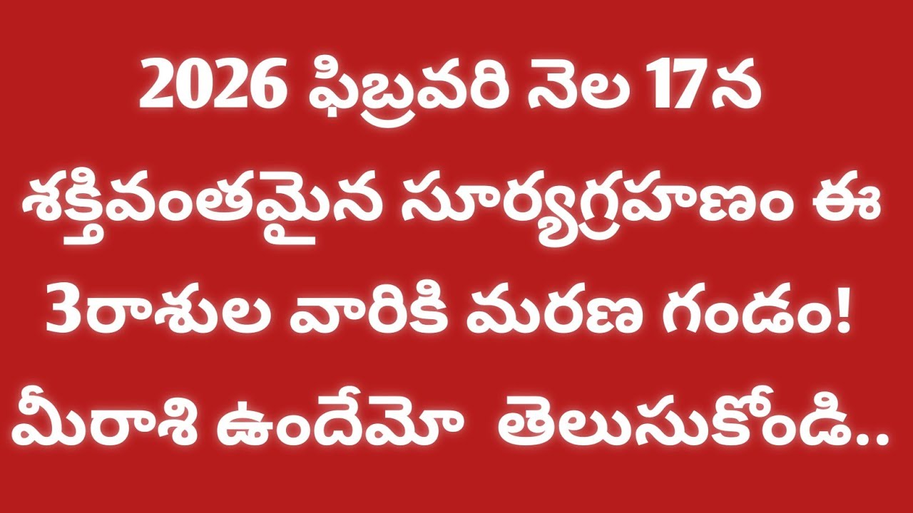 2026 ఫిబ్రవరి నెల 17న  శక్తివంతమైన సూర్యగ్రహణం ఈ 3 రాశుల వారికి మరణ గండం! మీ రాశి ఉందేమో చూసుకోండి