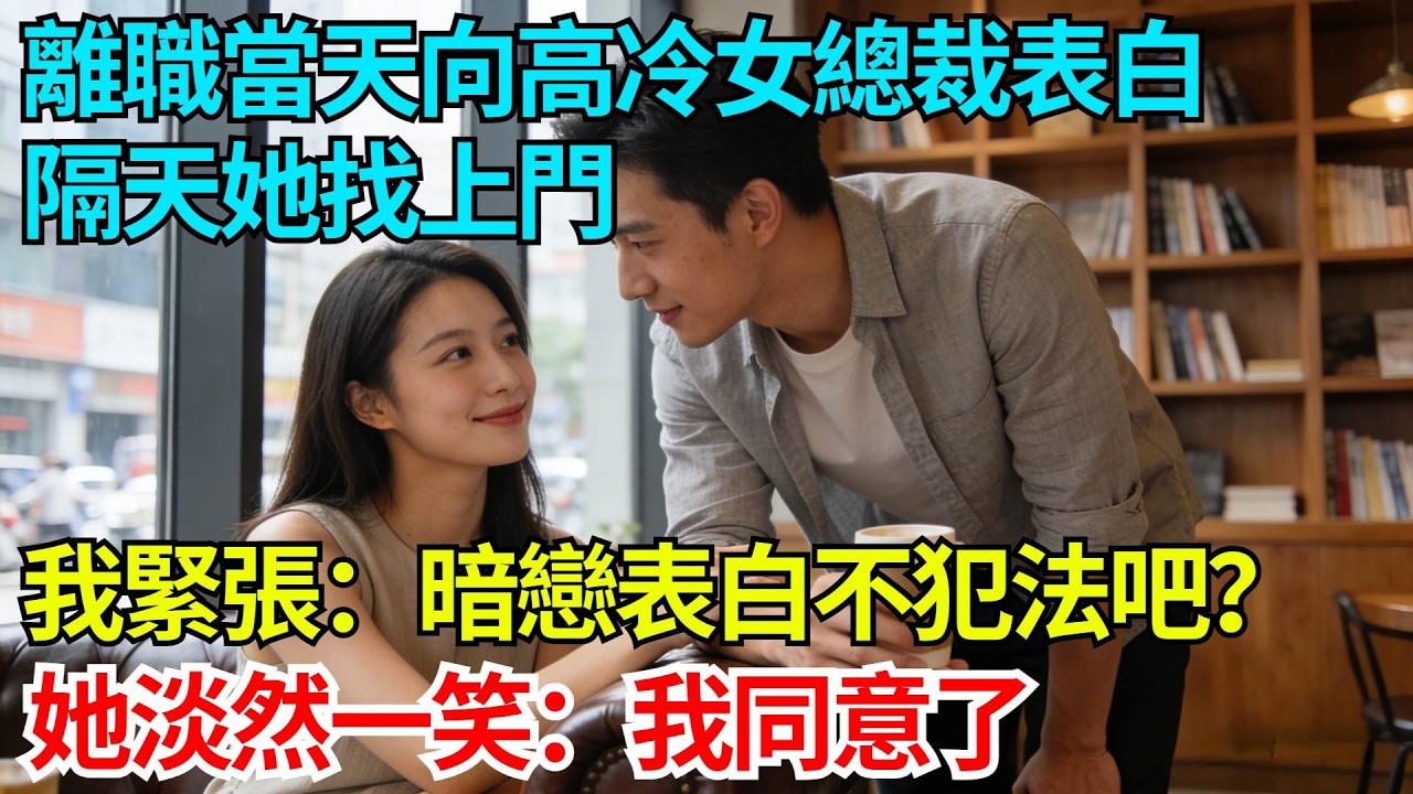 離職當天向高冷女總裁表白，隔天她找上門，我緊張：暗戀表白不犯法吧？她淡然一笑：我同意了【奇人社會誌】#完結爽文#職場故事#情感故事#總裁小說#女总裁系列#先婚后爱