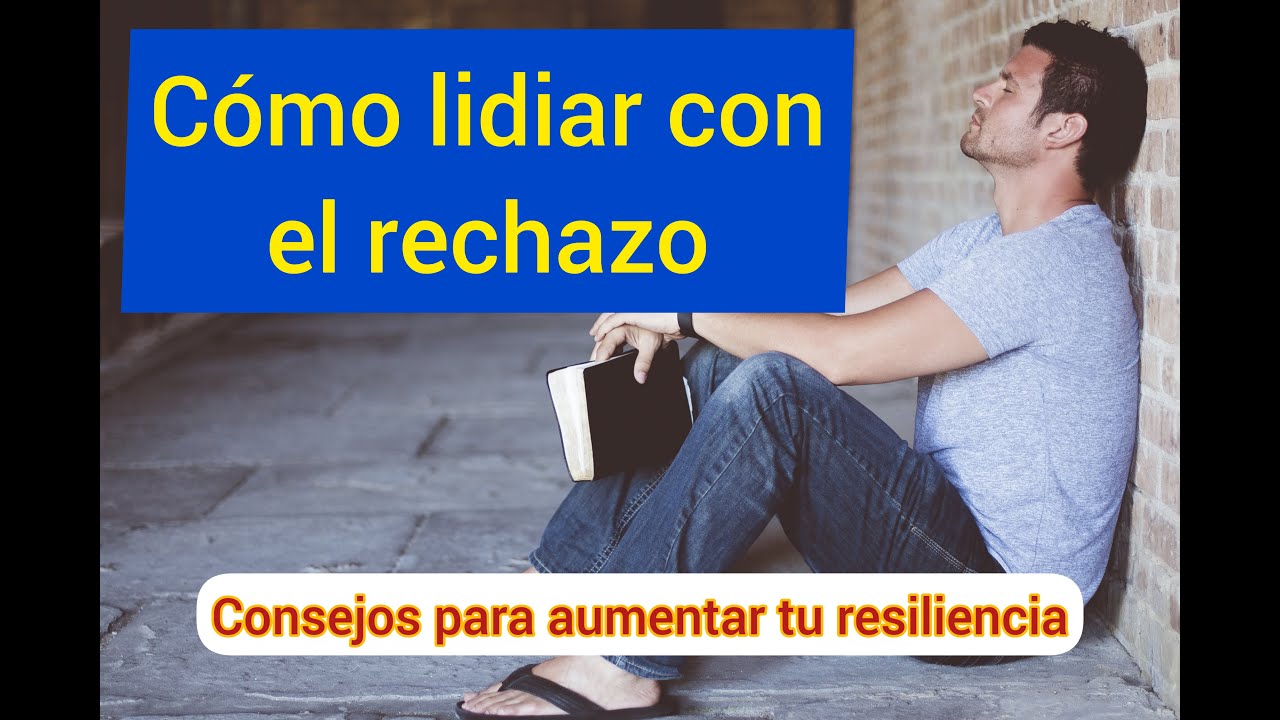 Cómo lidiar con el rechazo. Consejos para aumentar tu resiliencia al rechazo.