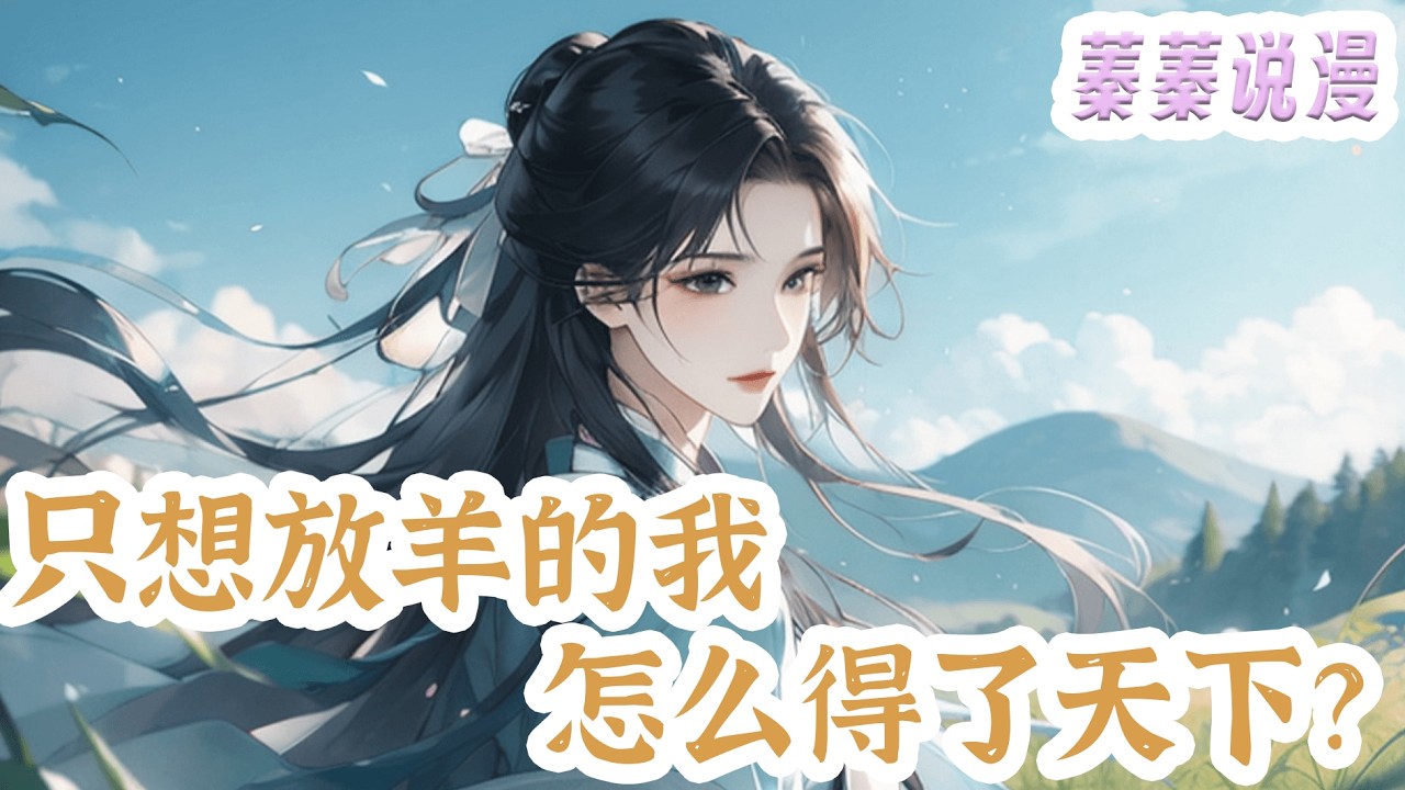 最新小说💕《只想放羊的我，怎么得了天下？》阿七聪明又天真烂漫，大哥老实想吃饱饭，二哥机灵想去外面看看，大娘劈柴向来彪悍，阿爹做的一手好饭，阿公识得20字错了13个，不小心得了天下。#小说 #蓁蓁说漫