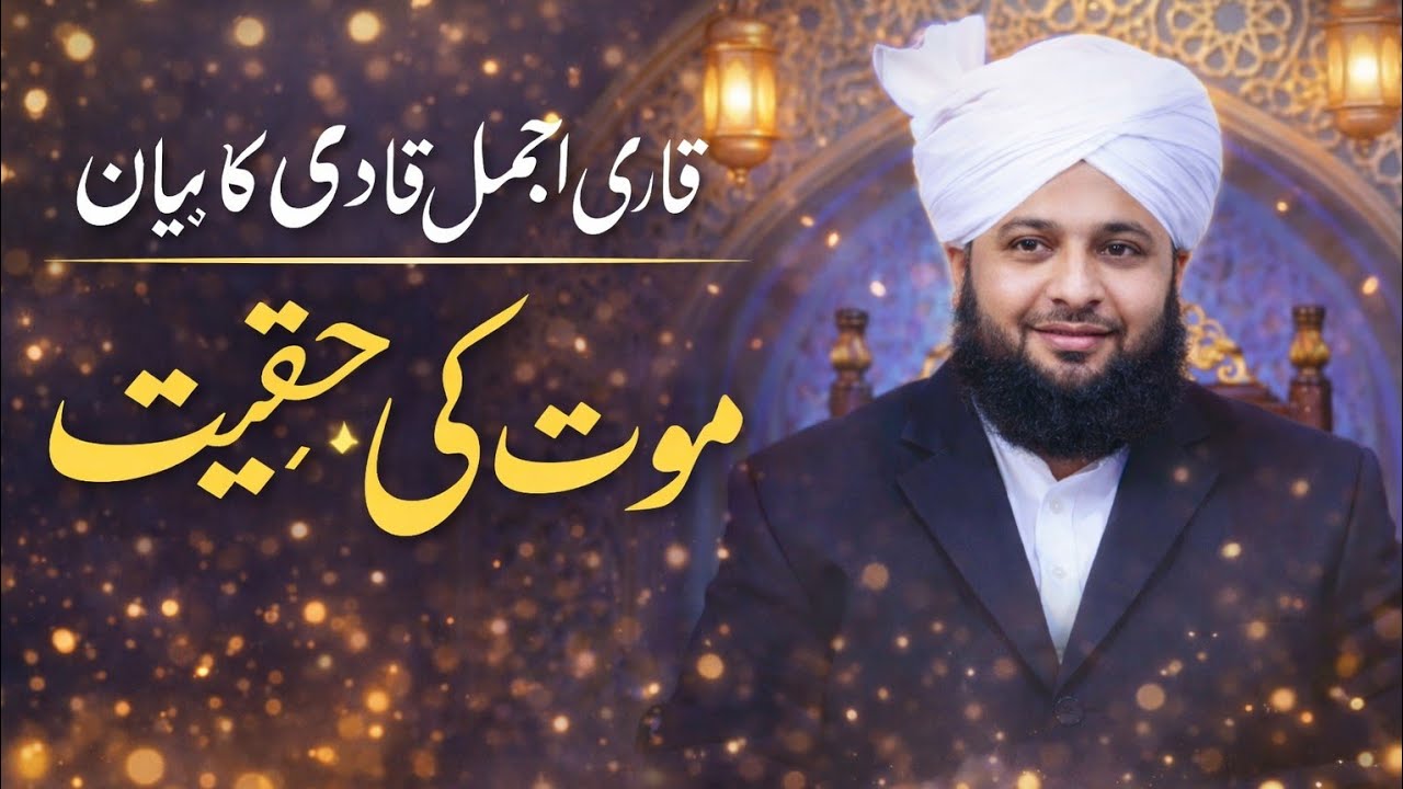 Qari ajmal qadari ka bayaan moot ki hakiqat