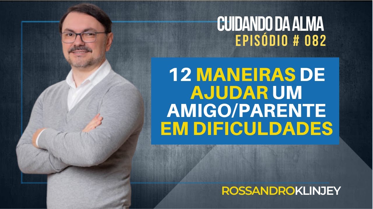 12 MANEIRAS DE AJUDAR UM AMIGO/PARENTE EM DIFICULDADES | Cuidando da Alma #82