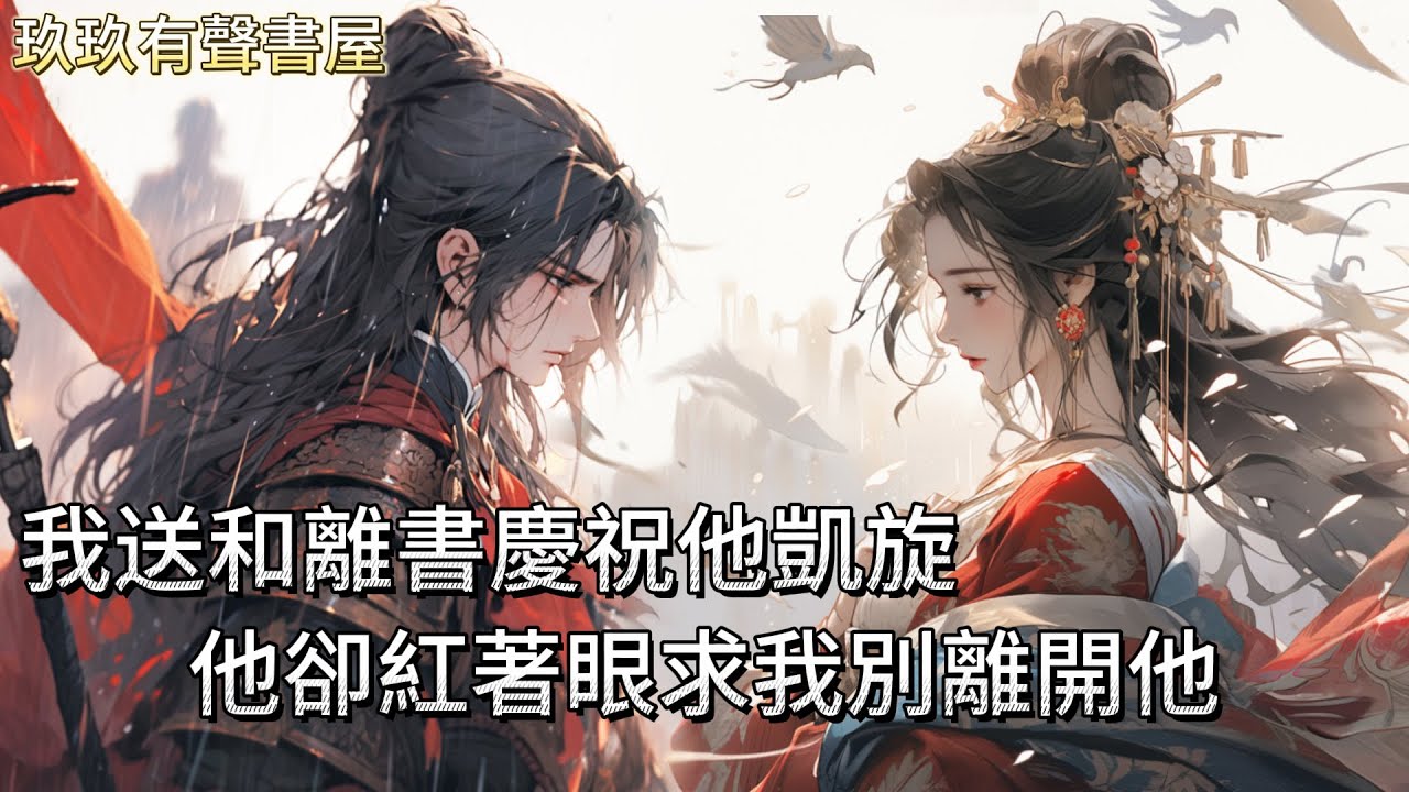 【完結】我的夫君鎮守北疆，忙裏偷閒與一女子愛得死去活來。大家都稱她為將軍夫人，我這個真正的將軍夫人，無人知曉。他凱旋歸來，我送他和離書做慶禮，他卻求著我別離開他...#古言 #完結 #有聲書