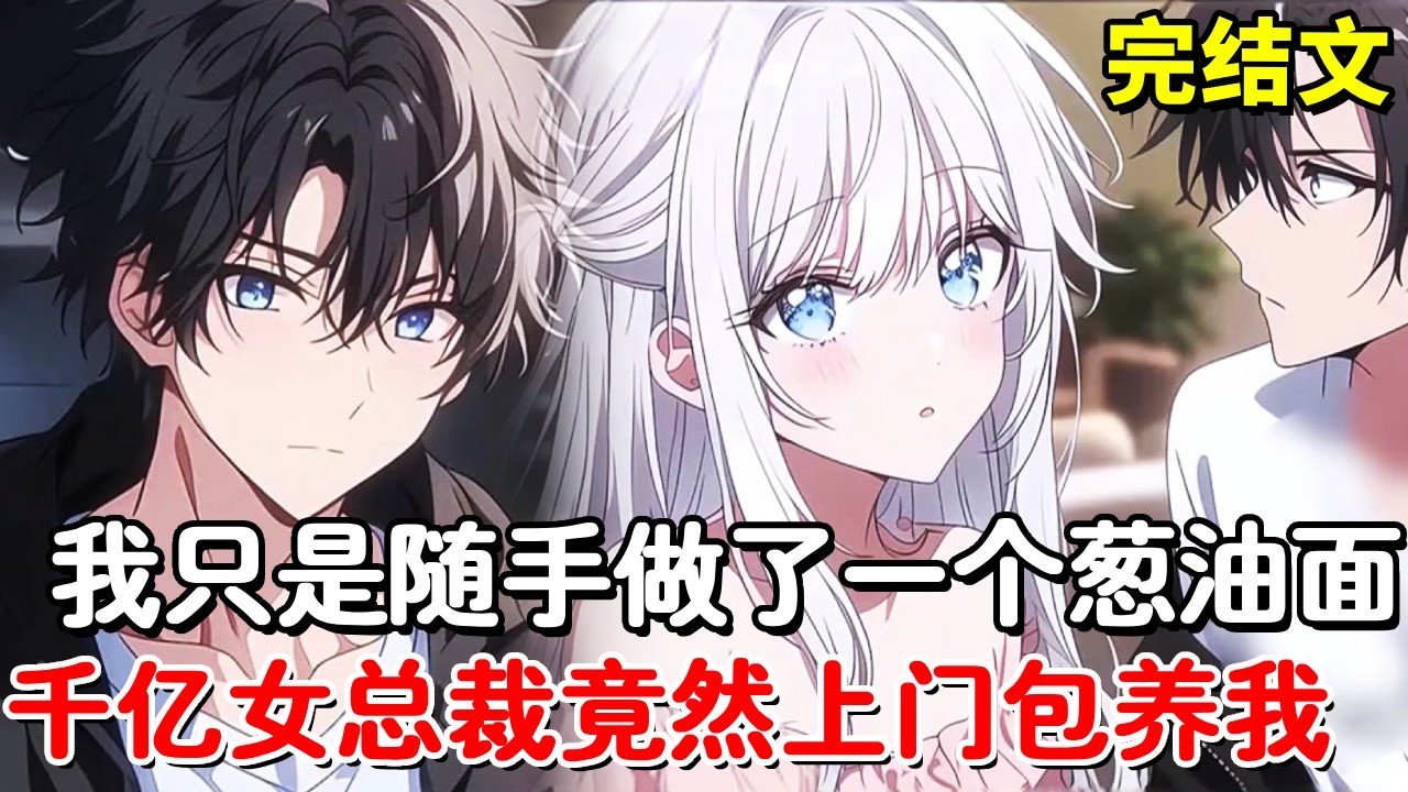 【完结文】我只是一个不起眼的饭店小老板，随手做了一个葱油面竟然引来亿万女总裁，他不但抢走了我的面，还要一个月80万包养我！【木羽说漫】
