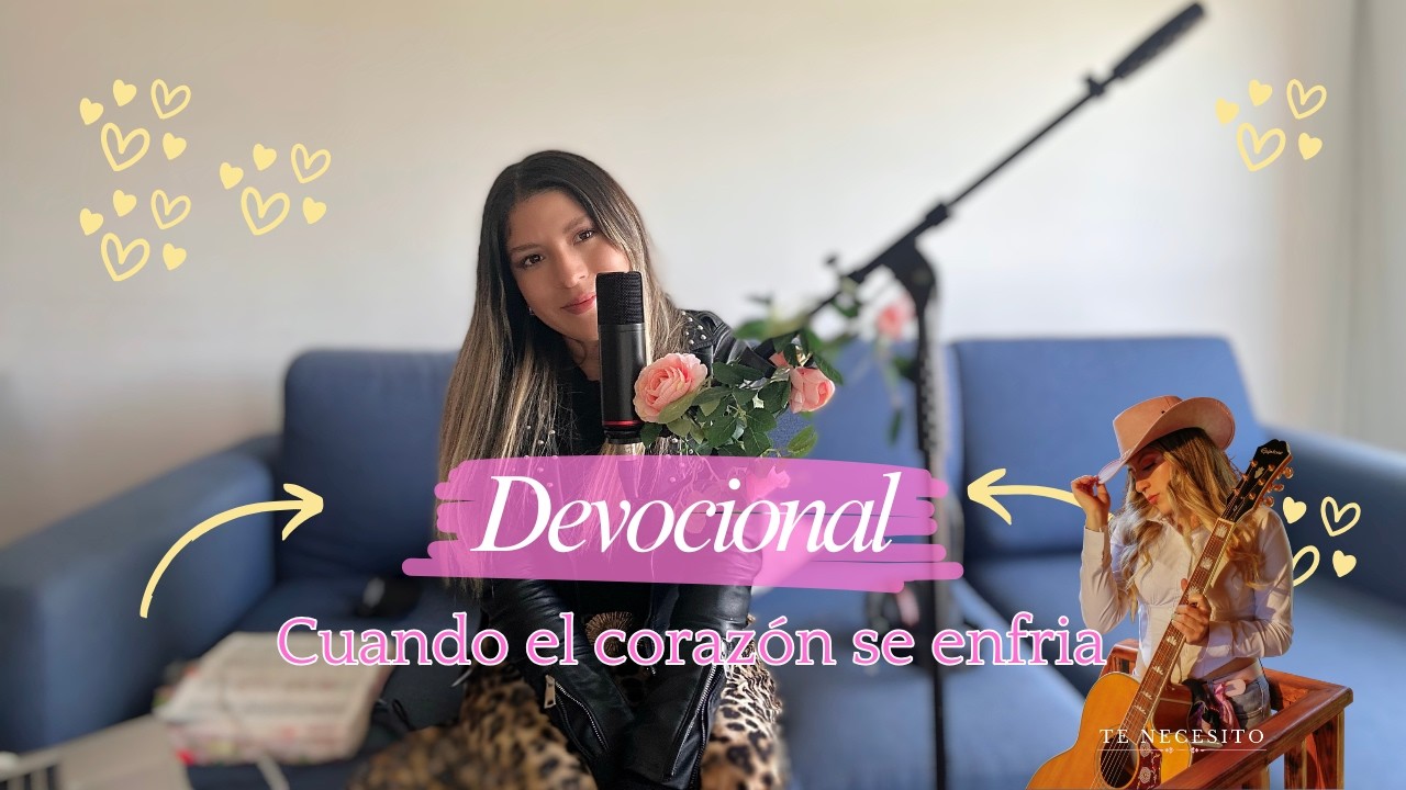 DEVOCIONAL volver a Dios cuando el corazón se enfría, (TE NECESITO 🎶)- Sara Daniela
