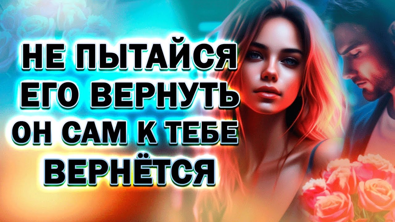 Не Пытайся Вернуть Бывшего Парня Он Сам к Тебе Вернётся!