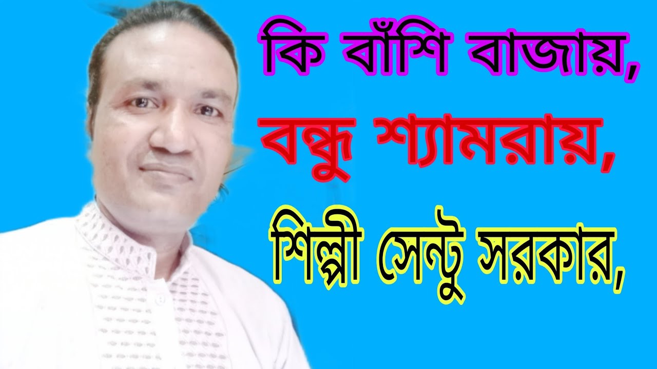 কি বাঁশি বাজায় বন্ধু শ্যামরায়, শিল্পী সেন্টু সরকার,