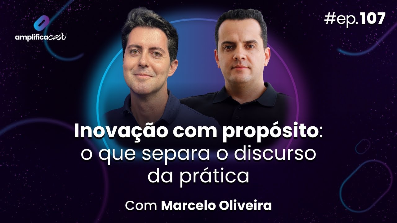 Inovação com propósito: o que separa discurso de prática | AmplificaCast Ep107 com Marcelo Oliveira