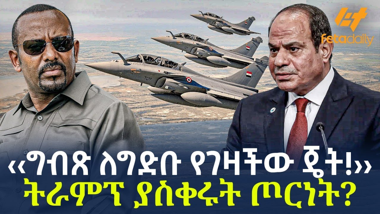 Ethiopia - ‹‹ግብጽ ለግድቡ የገዛችው ጄት!›› ትራምፕ ያስቀሩት ጦርነት?