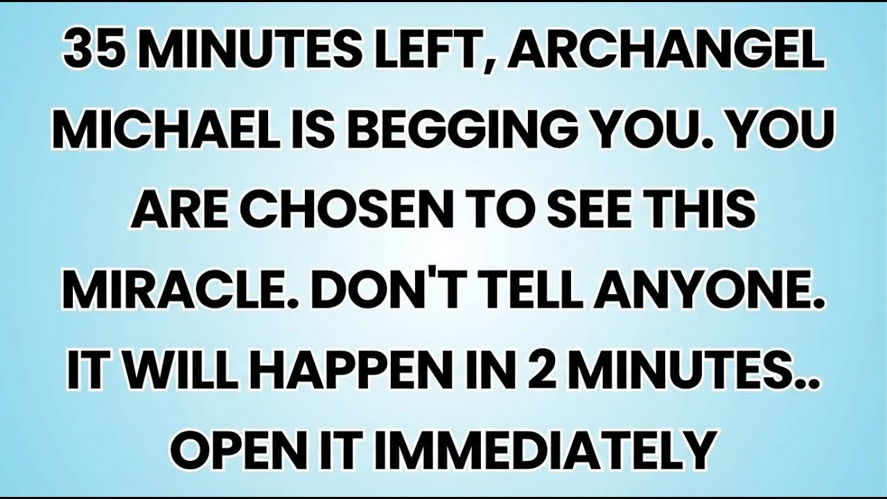 🧿 35 MINUTES LEFT, ARCHANGEL MICHAEL IS BEGGING YOU. YOU ARE CHOSEN TO SEE THIS MIRACLE. DON'T...