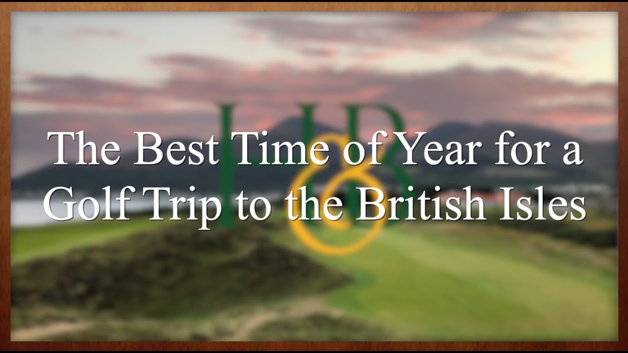 The Best Time of Year for a Golf Trip to Scotland, Ireland, and England
