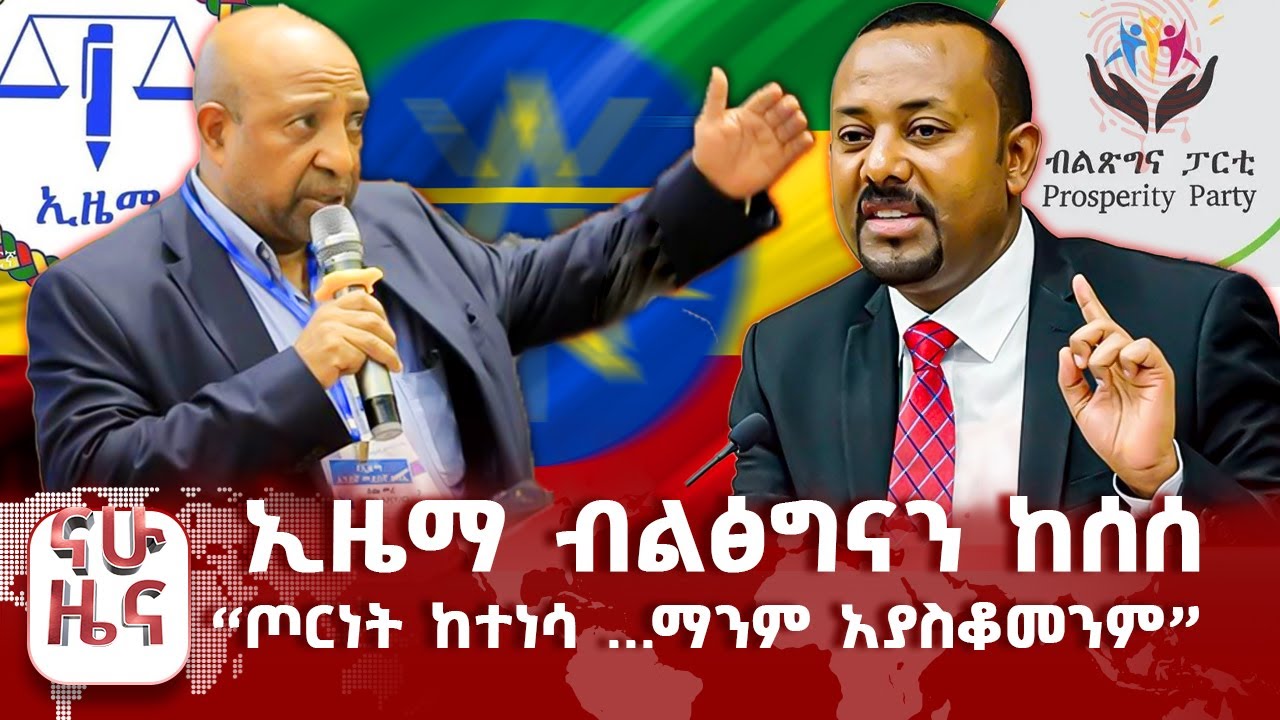 ኢዜማ ብልፅግናን ከሰሰ - &ldquo;ጦርነት ከተነሳ ...፤ ማንም አያስቆመንም&rdquo; ዶ/ር ዐቢይ