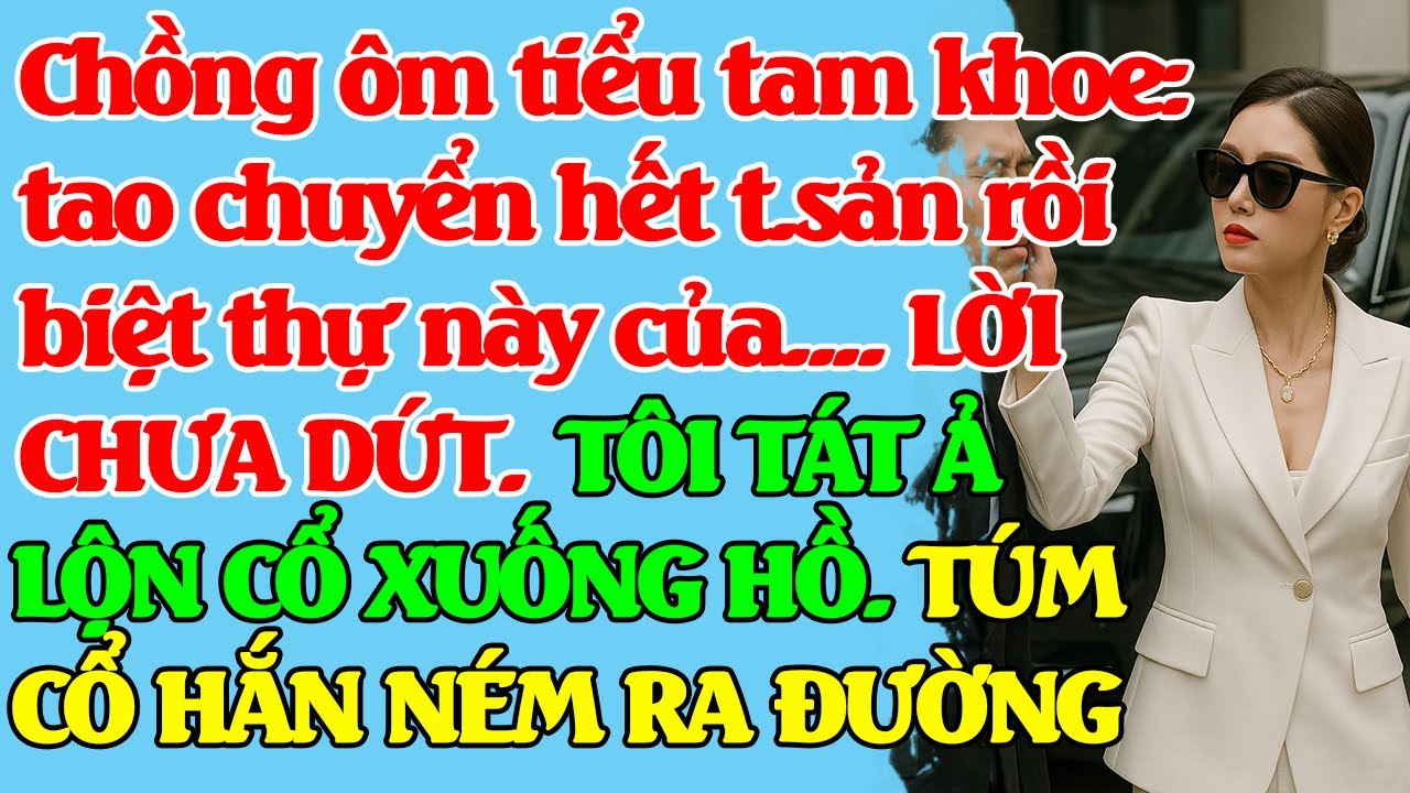 Chồng ôm tiểu tam khoe: chuyển hết t.sản rồi. LỜI CHƯA DỨT. TÔI T/ÁT Ả LỘN CỔ. TÚM CỔ HẮN NÉM BAY