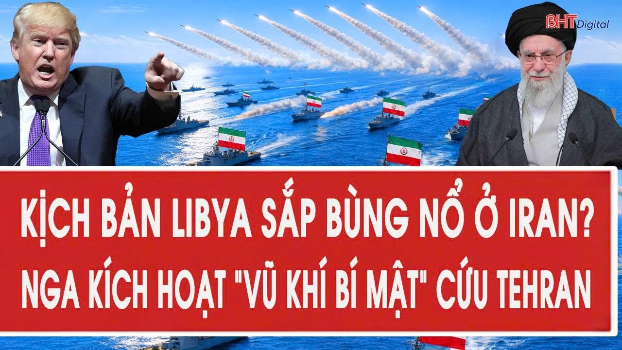 Tâm điểm quốc tế 3/2: Kịch bản Libya sắp bùng nổ ở Iran? Nga kích hoạt “vũ khí bí mật” cứu Tehran