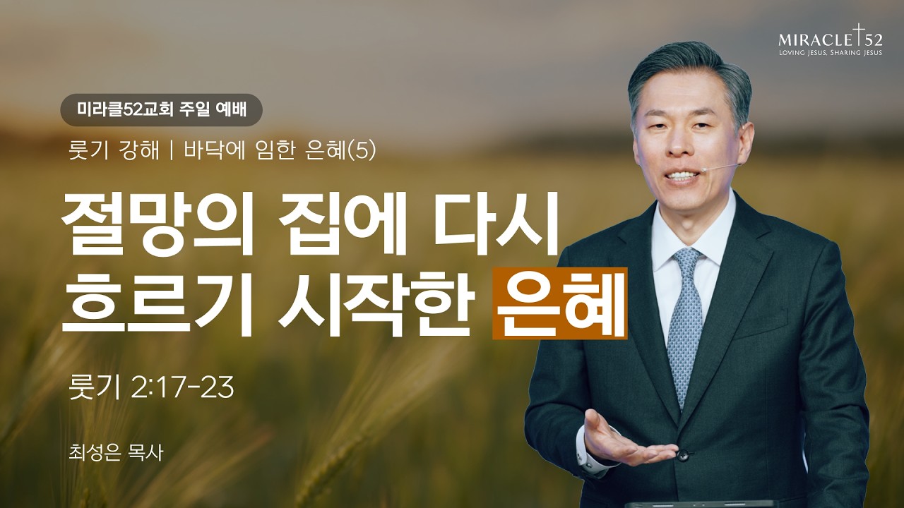 [최성은 목사 주일예배] 룻기 강해 5. 절망의 집에 다시 흐르기 시작한 은혜/ 본문: 룻 2:17-23