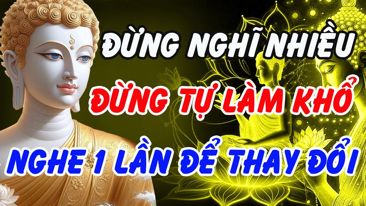 Đừng Nghĩ Nhiều, Đừng Tự Làm Khổ Mình – Lời Phật Dạy Thay Đổi Cả Cuộc Đời