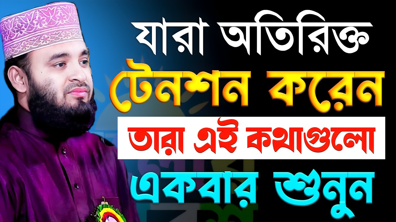 যারা অতিরিক্ত টেনশন করেন তারা এই কথাগুলো একবার শুনুন | মিজানুর রহমান আজহারী | Motivational